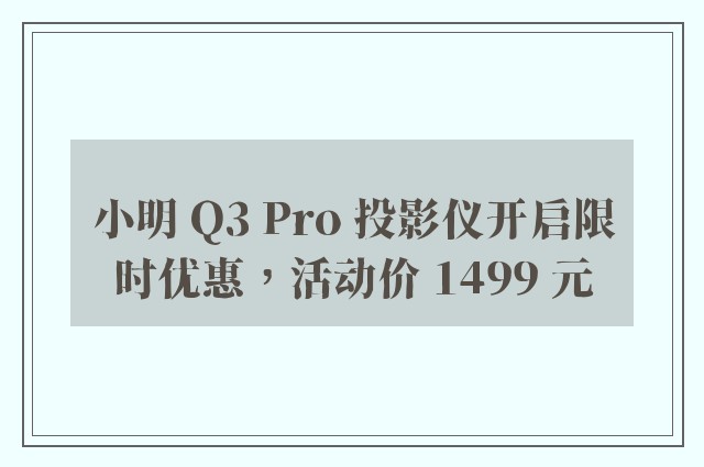 小明 Q3 Pro 投影仪开启限时优惠，活动价 1499 元