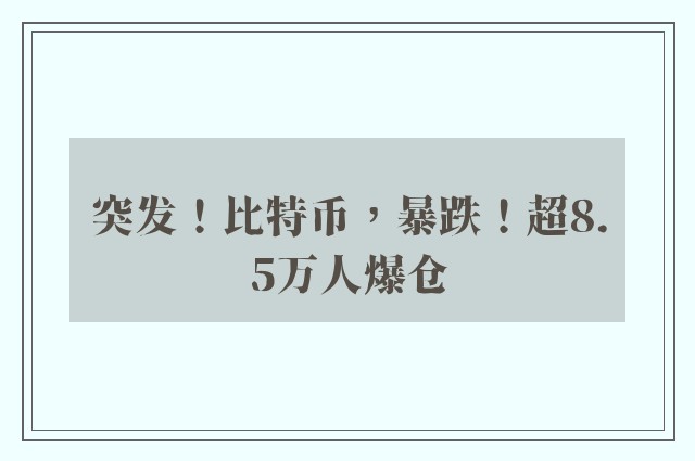 突发！比特币，暴跌！超8.5万人爆仓