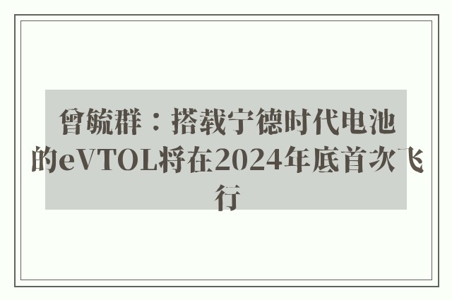 曾毓群：搭载宁德时代电池的eVTOL将在2024年底首次飞行