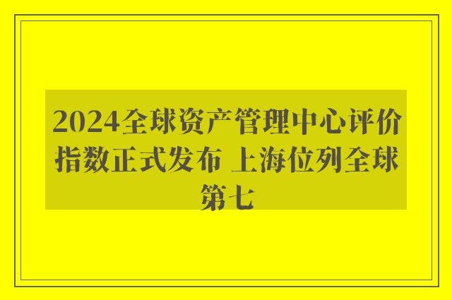 2024全球资产管理中心评价指数正式发布 上海位列全球第七