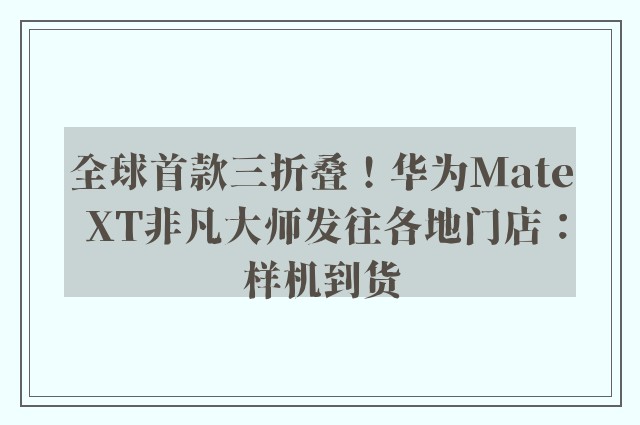 全球首款三折叠！华为Mate XT非凡大师发往各地门店：样机到货