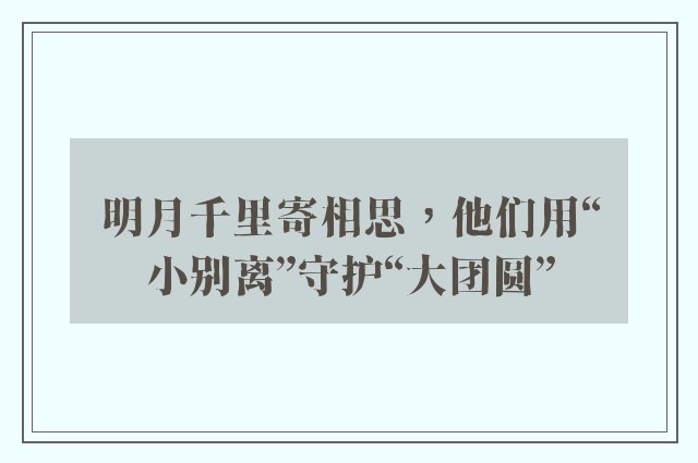 明月千里寄相思，他们用“小别离”守护“大团圆”