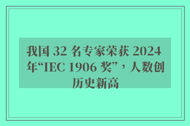 我国 32 名专家荣获 2024 年“IEC 1906 奖”，人数创历史新高