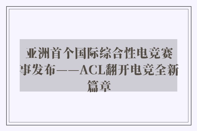 亚洲首个国际综合性电竞赛事发布——ACL翻开电竞全新篇章