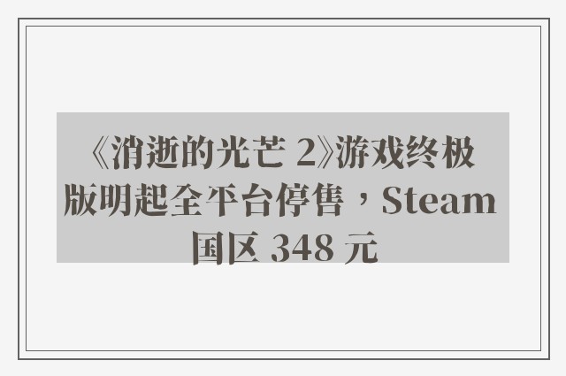 《消逝的光芒 2》游戏终极版明起全平台停售，Steam 国区 348 元