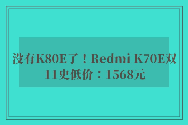 没有K80E了！Redmi K70E双11史低价：1568元