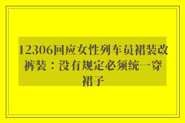 12306回应女性列车员裙装改裤装：没有规定必须统一穿裙子