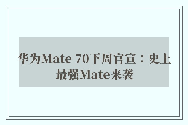 华为Mate 70下周官宣：史上最强Mate来袭