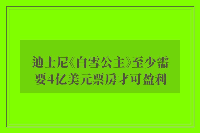 迪士尼《白雪公主》至少需要4亿美元票房才可盈利