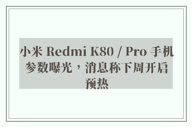 小米 Redmi K80 / Pro 手机参数曝光，消息称下周开启预热