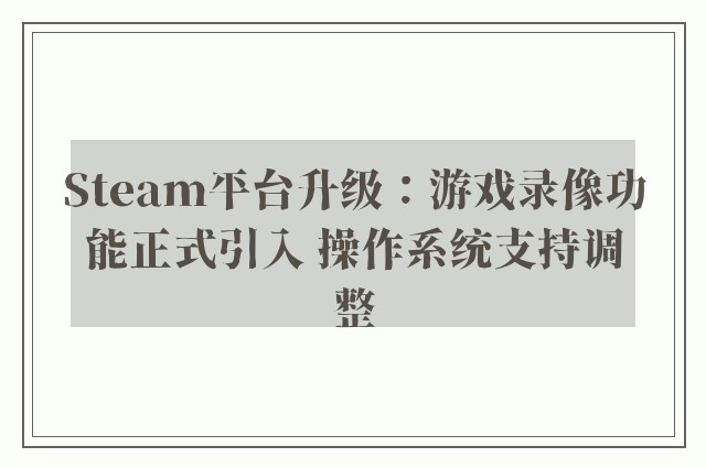 Steam平台升级：游戏录像功能正式引入 操作系统支持调整