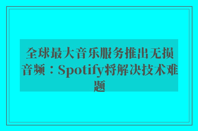 全球最大音乐服务推出无损音频：Spotify将解决技术难题