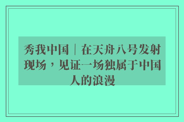 秀我中国｜在天舟八号发射现场，见证一场独属于中国人的浪漫